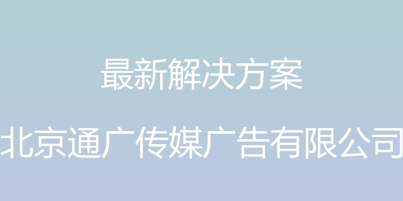 最新解决方案 - 北京通广传媒广告有限公司